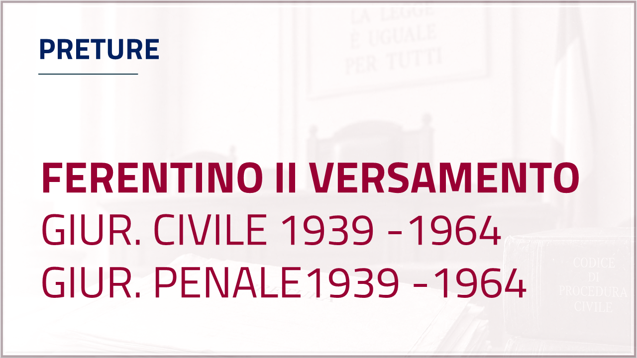 Apri inventario - Pretura di Ferentino - secondo versamento - Giurisdizione Civile dal 1939  al 1964  Giurisdizione  Penale dal 1939 al 1964